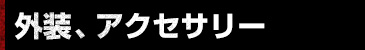 外装、アクセサリー